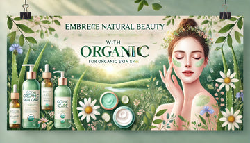 The Benefits of Organic Skin Care Products: A Guide to Radiant, Healthy Skin